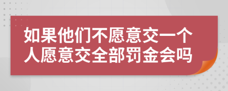 如果他们不愿意交一个人愿意交全部罚金会吗