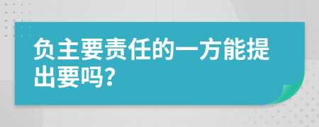 负主要责任的一方能提出要吗？