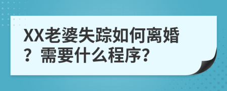 XX老婆失踪如何离婚？需要什么程序？