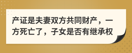 产证是夫妻双方共同财产，一方死亡了，子女是否有继承权