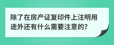 除了在房产证复印件上注明用途外还有什么需要注意的？