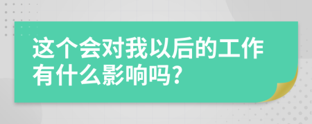 这个会对我以后的工作有什么影响吗?