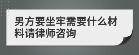 男方要坐牢需要什么材料请律师咨询