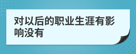 对以后的职业生涯有影响没有