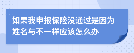 如果我申报保险没通过是因为姓名与不一样应该怎么办