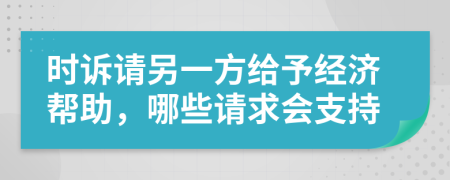 时诉请另一方给予经济帮助，哪些请求会支持