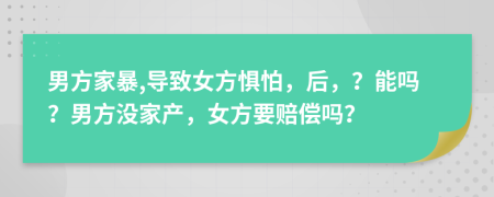 男方家暴,导致女方惧怕，后，？能吗？男方没家产，女方要赔偿吗？