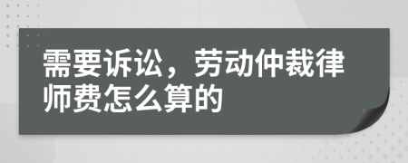 需要诉讼，劳动仲裁律师费怎么算的