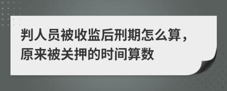 判人员被收监后刑期怎么算，原来被关押的时间算数