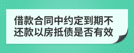 借款合同中约定到期不还款以房抵债是否有效