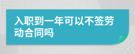 入职到一年可以不签劳动合同吗