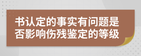 书认定的事实有问题是否影响伤残鉴定的等级