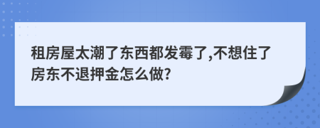 租房屋太潮了东西都发霉了,不想住了房东不退押金怎么做?