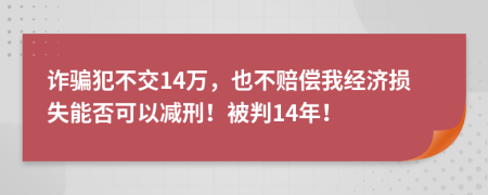 诈骗犯不交14万，也不赔偿我经济损失能否可以减刑！被判14年！