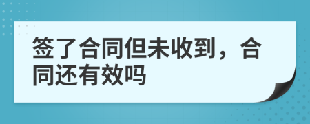 签了合同但未收到，合同还有效吗