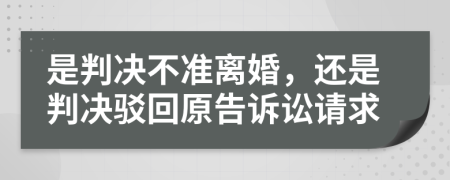 是判决不准离婚，还是判决驳回原告诉讼请求