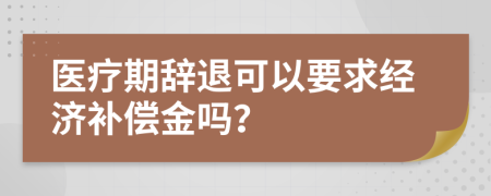 医疗期辞退可以要求经济补偿金吗？