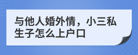 与他人婚外情，小三私生子怎么上户口