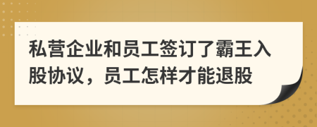 私营企业和员工签订了霸王入股协议，员工怎样才能退股