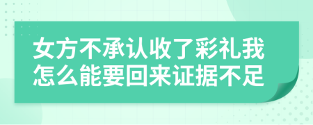 女方不承认收了彩礼我怎么能要回来证据不足