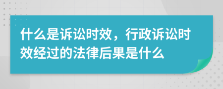 什么是诉讼时效，行政诉讼时效经过的法律后果是什么