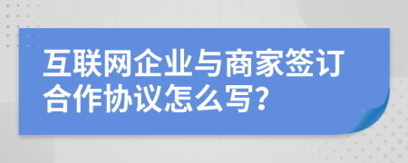 互联网企业与商家签订合作协议怎么写？