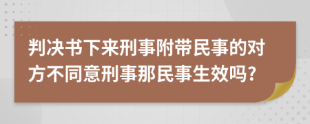 判决书下来刑事附带民事的对方不同意刑事那民事生效吗?