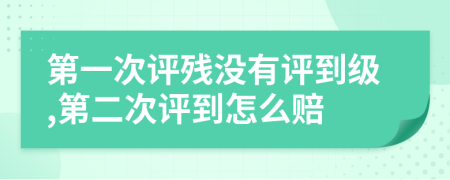 第一次评残没有评到级,第二次评到怎么赔