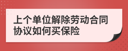 上个单位解除劳动合同协议如何买保险