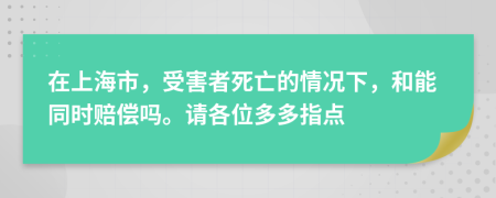 在上海市，受害者死亡的情况下，和能同时赔偿吗。请各位多多指点