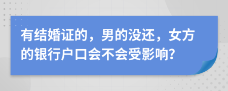有结婚证的，男的没还，女方的银行户口会不会受影响？