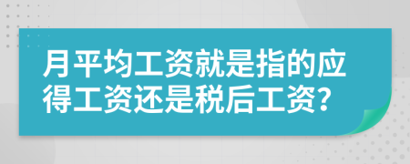 月平均工资就是指的应得工资还是税后工资？