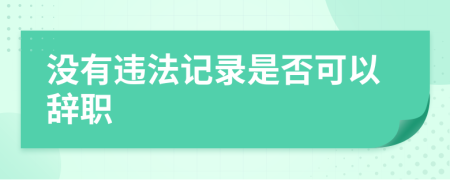 没有违法记录是否可以辞职