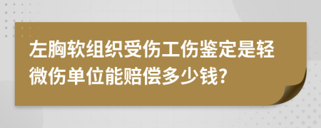 左胸软组织受伤工伤鉴定是轻微伤单位能赔偿多少钱?