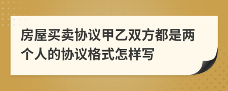 房屋买卖协议甲乙双方都是两个人的协议格式怎样写