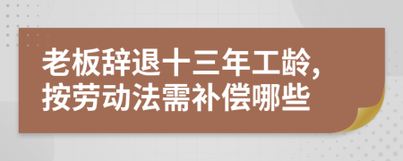 老板辞退十三年工龄,按劳动法需补偿哪些