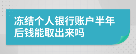 冻结个人银行账户半年后钱能取出来吗