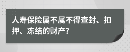 人寿保险属不属不得查封、扣押、冻结的财产?