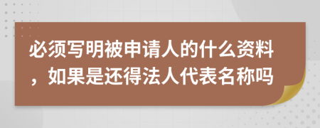 必须写明被申请人的什么资料，如果是还得法人代表名称吗