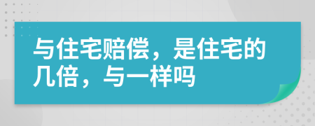 与住宅赔偿，是住宅的几倍，与一样吗