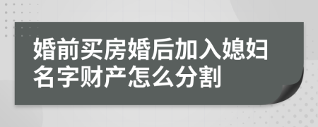 婚前买房婚后加入媳妇名字财产怎么分割