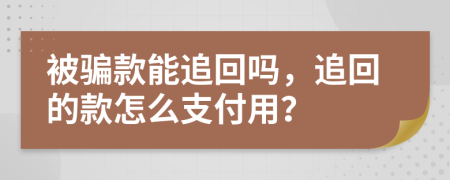 被骗款能追回吗，追回的款怎么支付用？