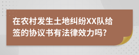 在农村发生土地纠纷XX队给签的协议书有法律效力吗?