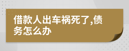 借款人出车祸死了,债务怎么办