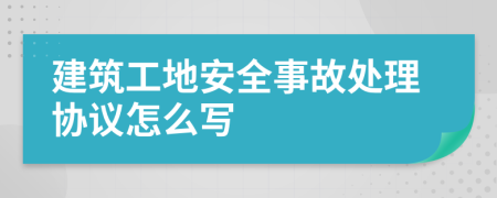 建筑工地安全事故处理协议怎么写