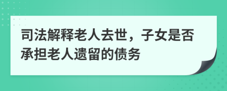 司法解释老人去世，子女是否承担老人遗留的债务