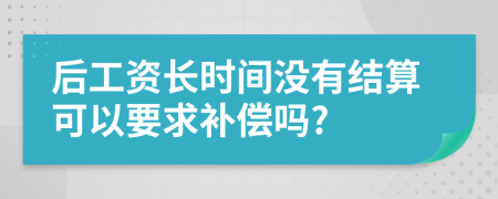 后工资长时间没有结算可以要求补偿吗?