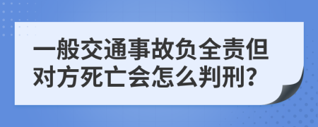 一般交通事故负全责但对方死亡会怎么判刑？
