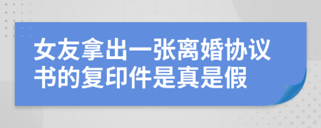 女友拿出一张离婚协议书的复印件是真是假