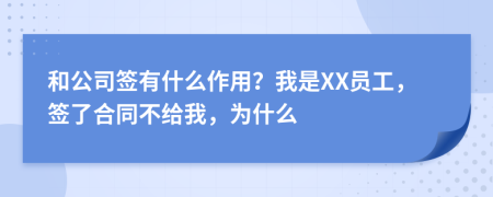 和公司签有什么作用？我是XX员工，签了合同不给我，为什么